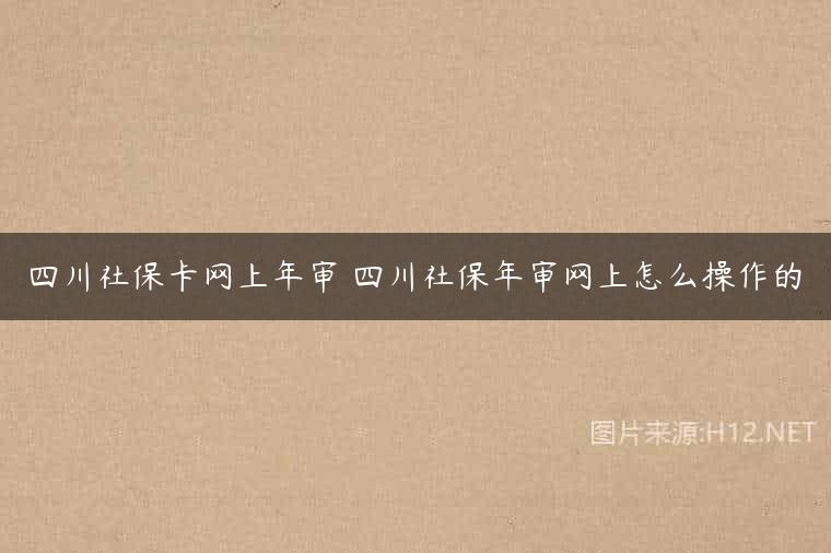 四川社保卡网上年审 四川社保年审网上怎么操作的