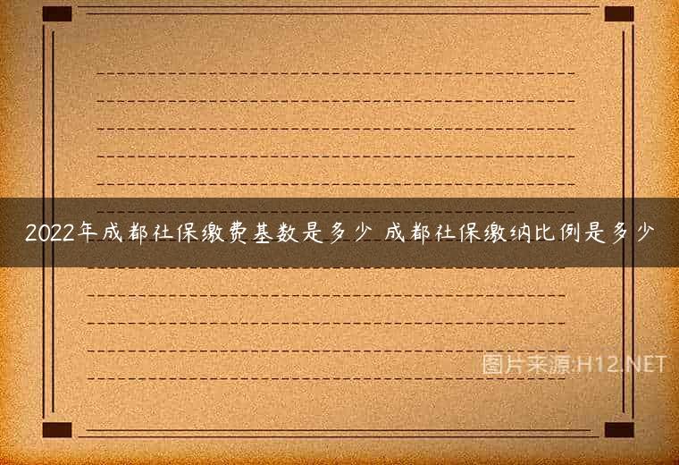 2022年成都社保缴费基数是多少 成都社保缴纳比例是多少