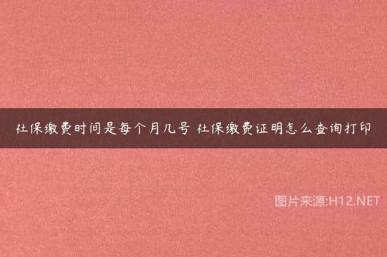 社保缴费时间是每个月几号 社保缴费证明怎么查询打印