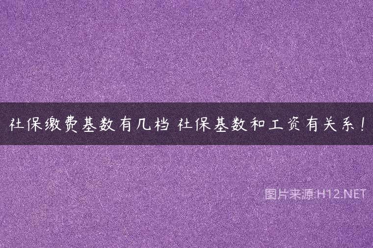 社保缴费基数有几档 社保基数和工资有关系！