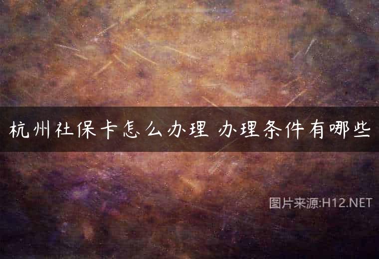 杭州社保卡怎么办理 办理条件有哪些