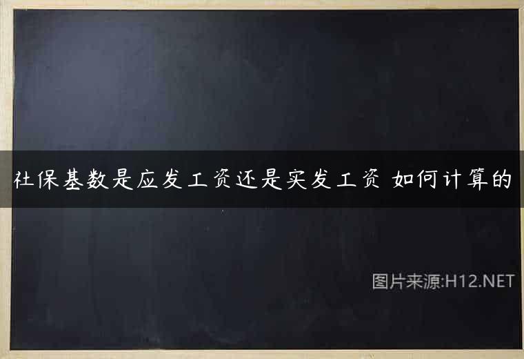 社保基数是应发工资还是实发工资 如何计算的