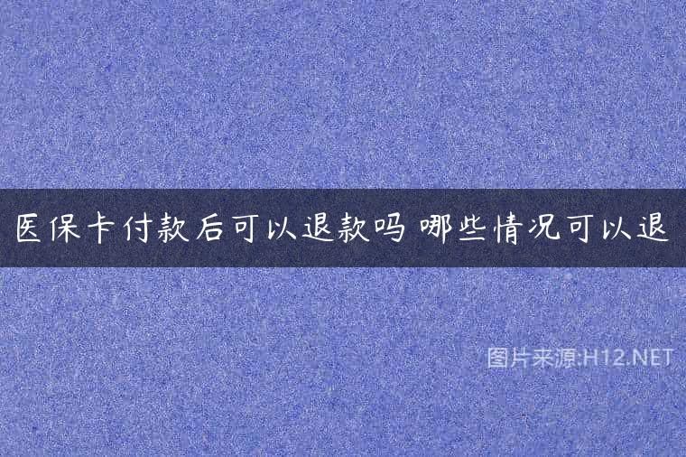 医保卡付款后可以退款吗 哪些情况可以退
