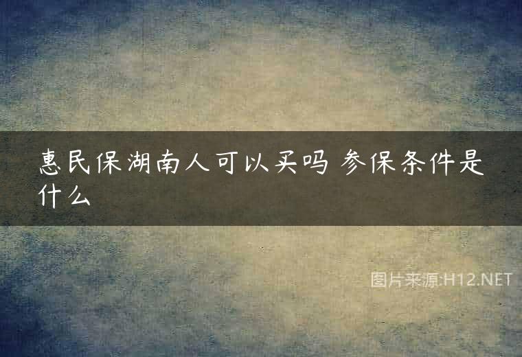 惠民保湖南人可以买吗 参保条件是什么