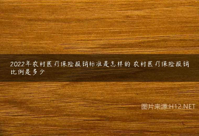 2022年农村医疗保险报销标准是怎样的 农村医疗保险报销比例是多少