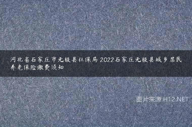 河北省石家庄市无极县社保局 2022石家庄无极县城乡居民养老保险缴费须知