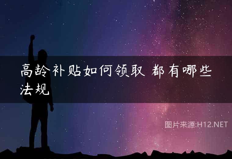 高龄补贴如何领取 都有哪些法规