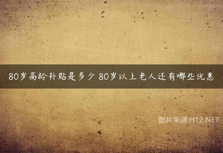 80岁高龄补贴是多少 80岁以上老人还有哪些优惠