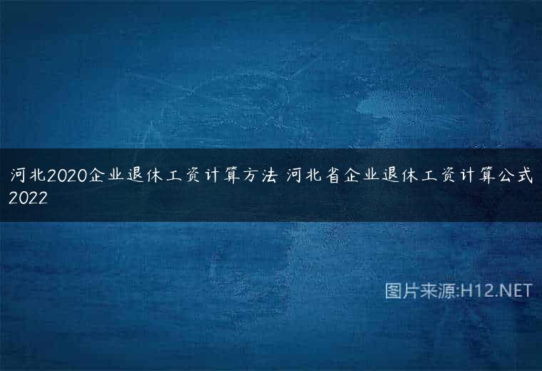 河北2020企业退休工资计算方法 河北省企业退休工资计算公式2022