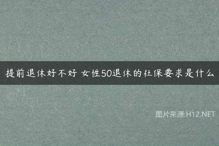 提前退休好不好 女性50退休的社保要求是什么
