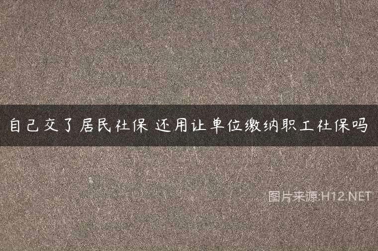 自己交了居民社保 还用让单位缴纳职工社保吗