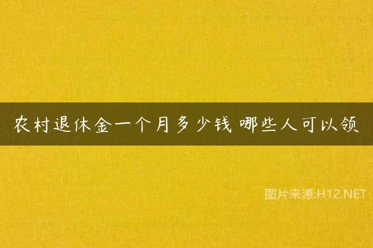 农村退休金一个月多少钱 哪些人可以领