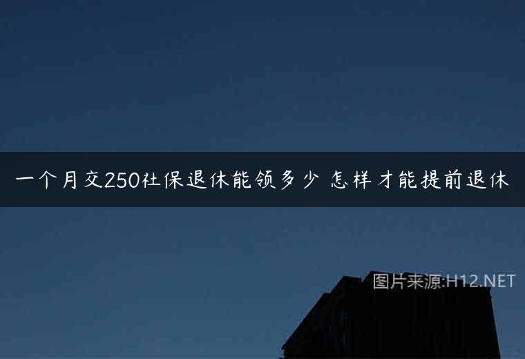 一个月交250社保退休能领多少 怎样才能提前退休