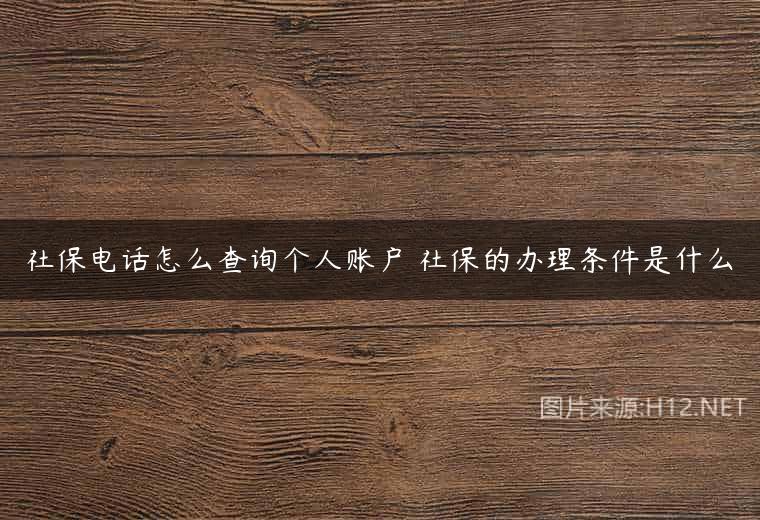 社保电话怎么查询个人账户 社保的办理条件是什么