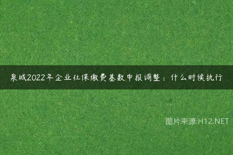 泉城2022年企业社保缴费基数申报调整：什么时候执行