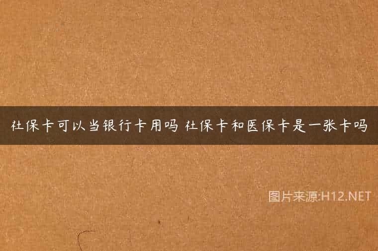 社保卡可以当银行卡用吗 社保卡和医保卡是一张卡吗