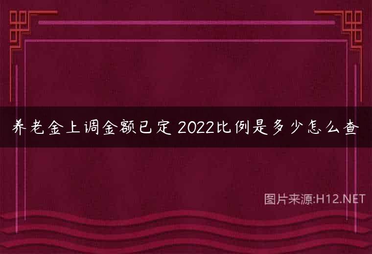 养老金上调金额已定 2022比例是多少怎么查
