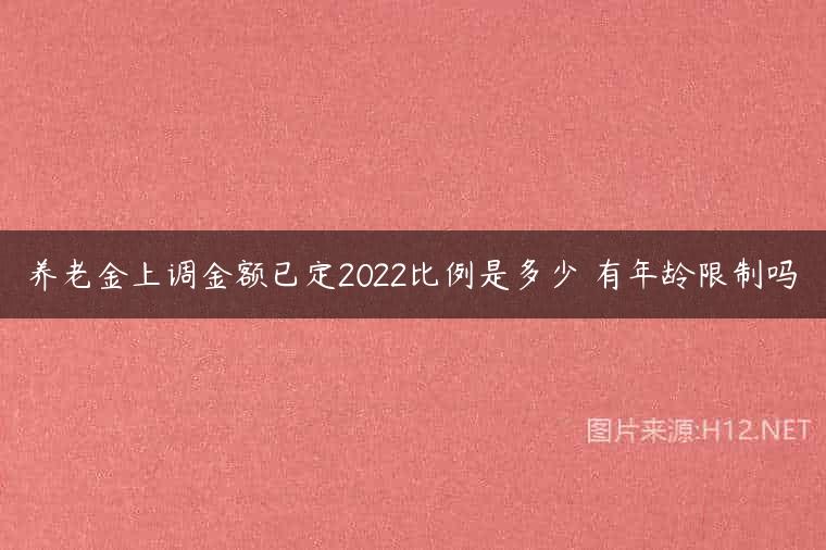养老金上调金额已定2022比例是多少 有年龄限制吗
