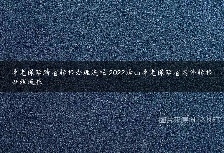 养老保险跨省转移办理流程 2022唐山养老保险省内外转移办理流程