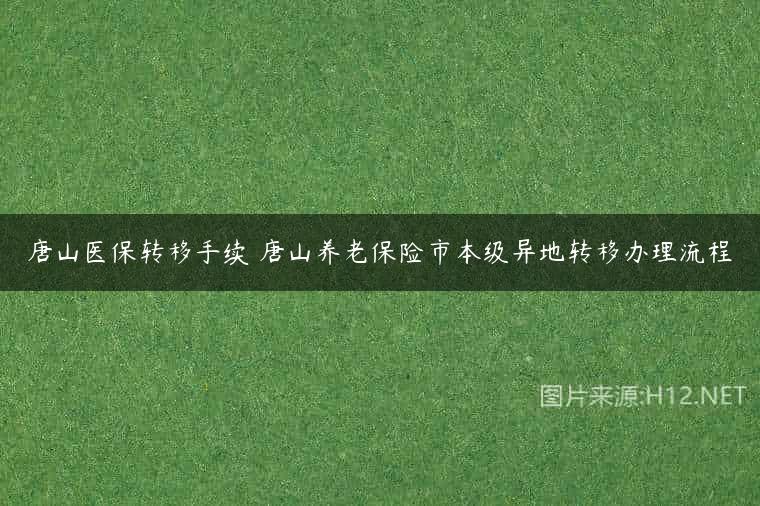 唐山医保转移手续 唐山养老保险市本级异地转移办理流程
