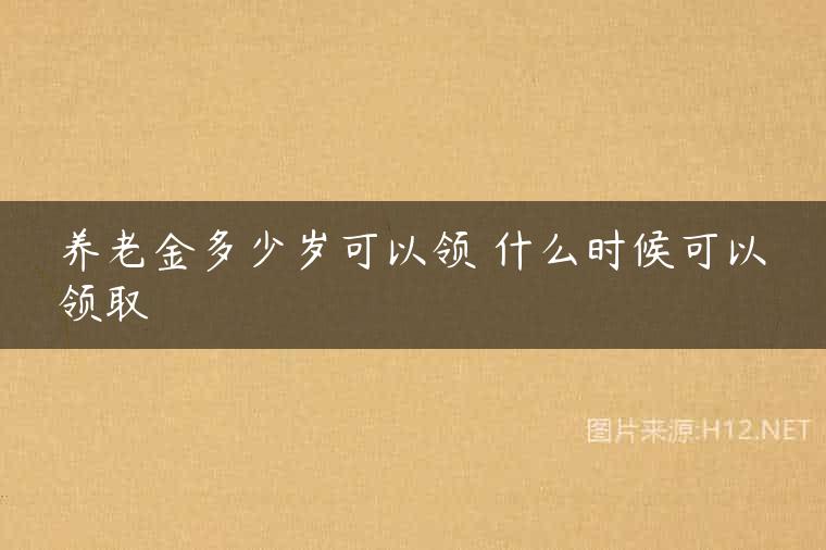 养老金多少岁可以领 什么时候可以领取