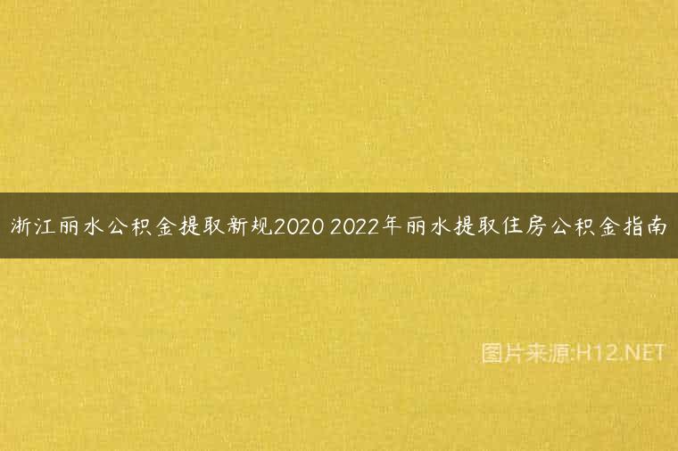 浙江丽水公积金提取新规2020 2022年丽水提取住房公积金指南