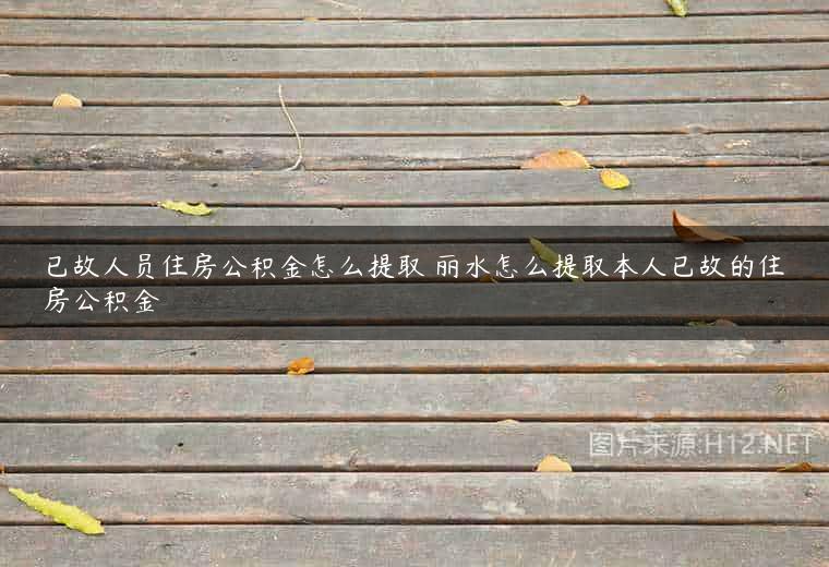 已故人员住房公积金怎么提取 丽水怎么提取本人已故的住房公积金