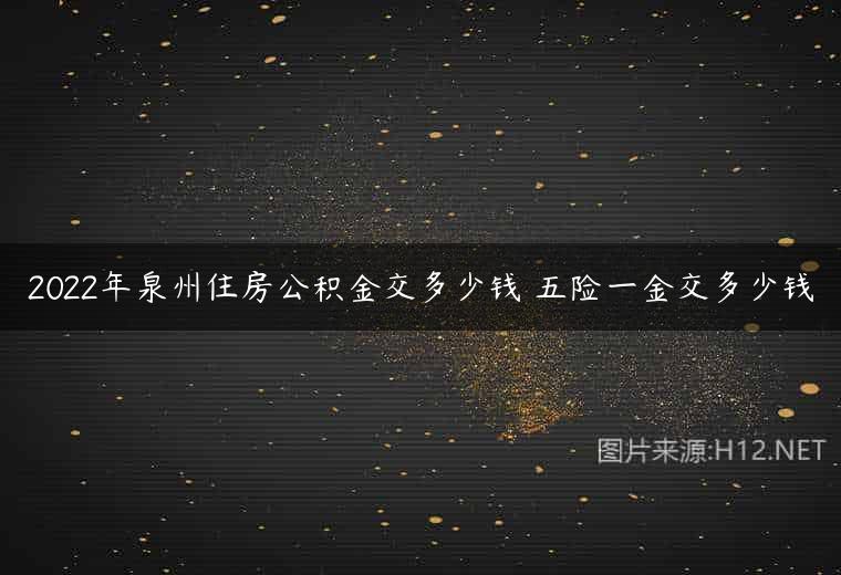 2022年泉州住房公积金交多少钱 五险一金交多少钱