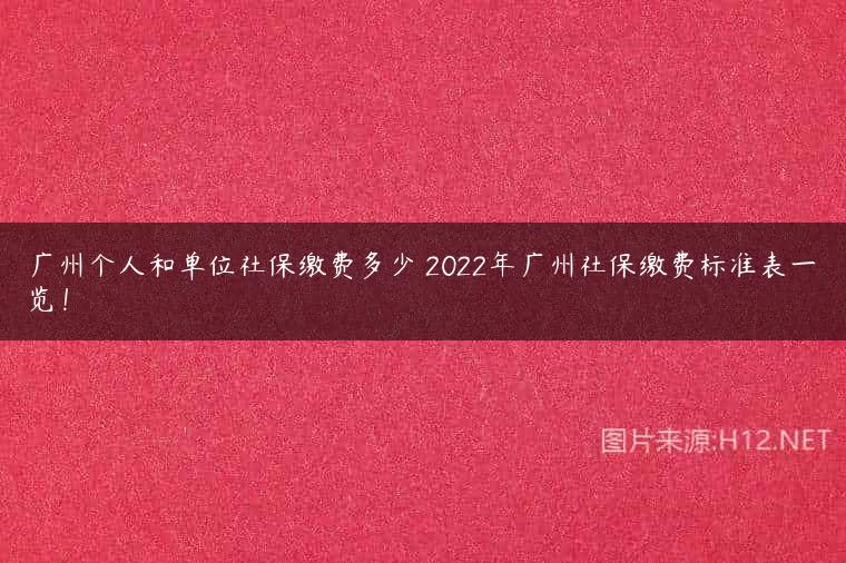 广州个人和单位社保缴费多少 2022年广州社保缴费标准表一览！