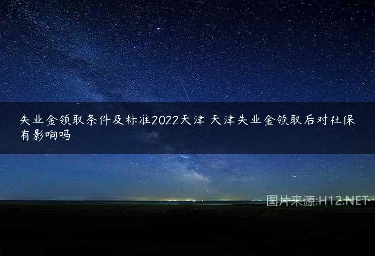 失业金领取条件及标准2022天津 天津失业金领取后对社保有影响吗