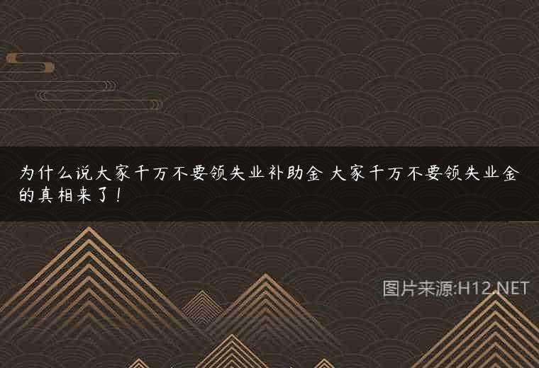 为什么说大家千万不要领失业补助金 大家千万不要领失业金的真相来了！