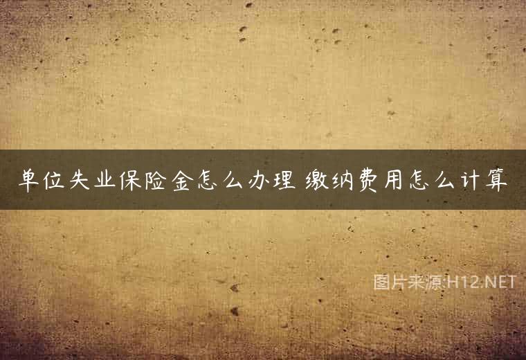 单位失业保险金怎么办理 缴纳费用怎么计算