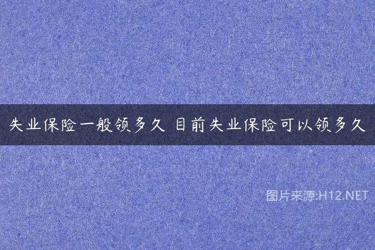 失业保险一般领多久 目前失业保险可以领多久