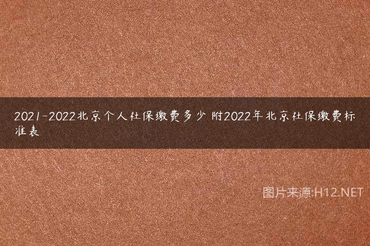 2021-2022北京个人社保缴费多少 附2022年北京社保缴费标准表