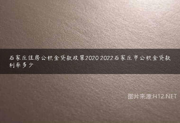 石家庄住房公积金贷款政策2020 2022石家庄市公积金贷款利率多少
