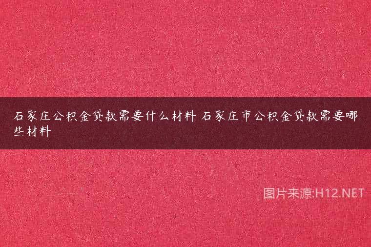 石家庄公积金贷款需要什么材料 石家庄市公积金贷款需要哪些材料