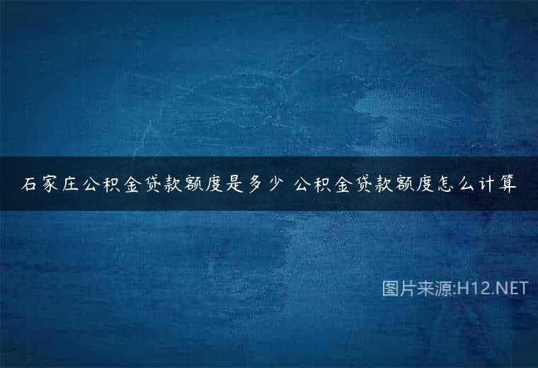 石家庄公积金贷款额度是多少 公积金贷款额度怎么计算