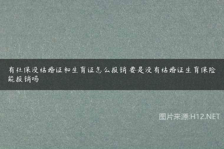 有社保没结婚证和生育证怎么报销 要是没有结婚证生育保险能报销吗