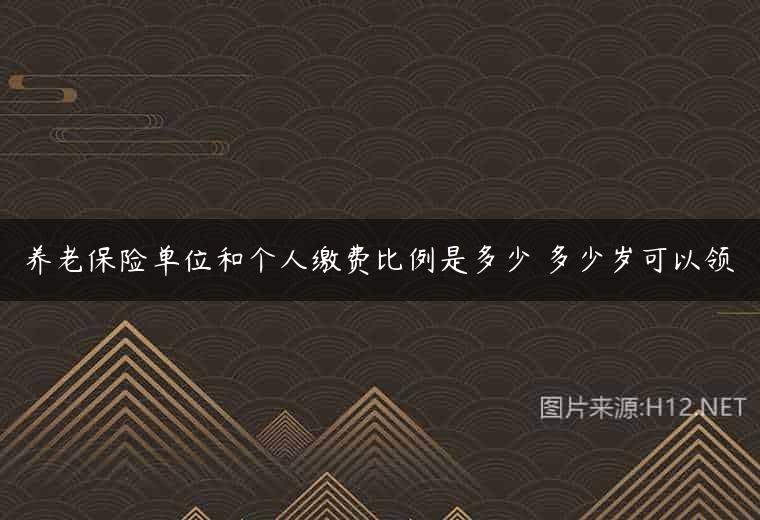 养老保险单位和个人缴费比例是多少 多少岁可以领
