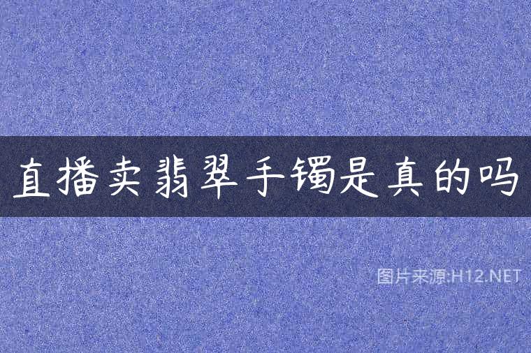 直播卖翡翠手镯是真的吗