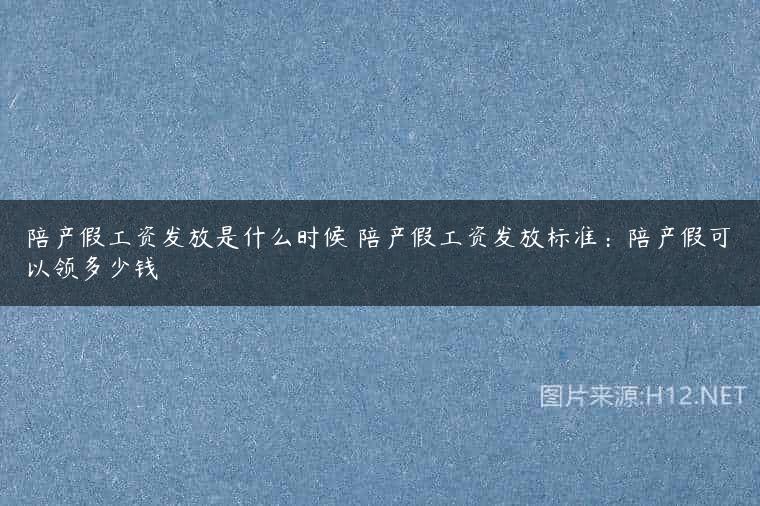 陪产假工资发放是什么时候 陪产假工资发放标准：陪产假可以领多少钱