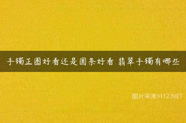 手镯正圈好看还是圆条好看 翡翠手镯有哪些
