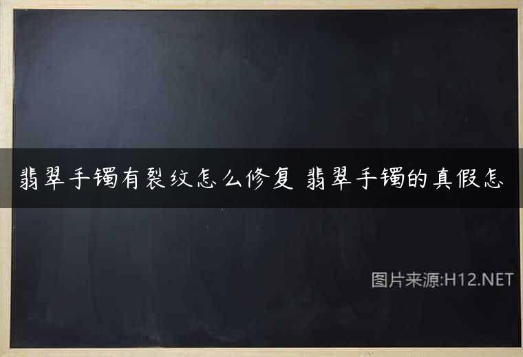 翡翠手镯有裂纹怎么修复 翡翠手镯的真假怎