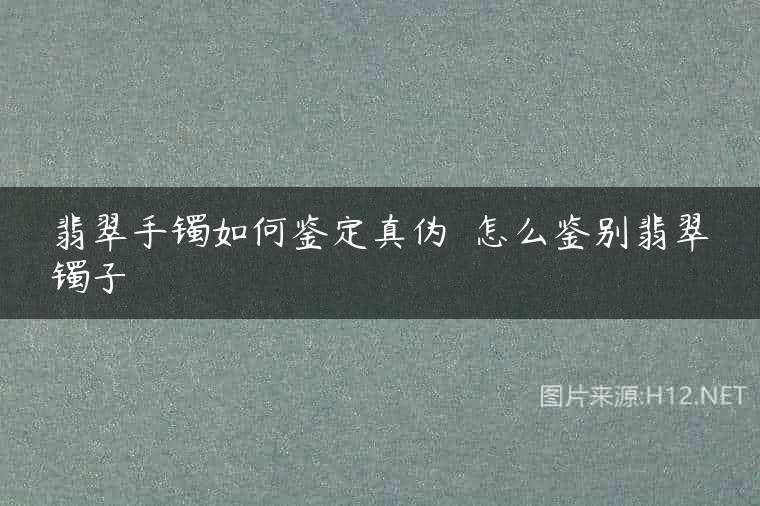 翡翠手镯如何鉴定真伪  怎么鉴别翡翠镯子