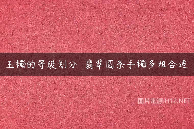 玉镯的等级划分  翡翠圆条手镯多粗合适