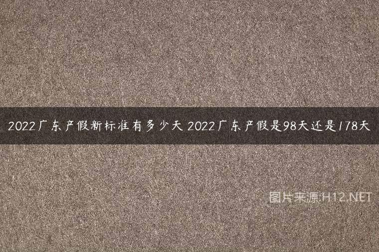 2022广东产假新标准有多少天 2022广东产假是98天还是178天