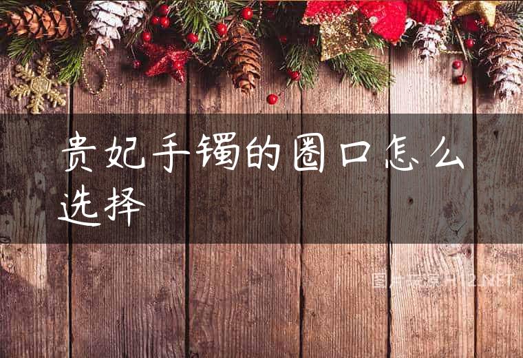 贵妃手镯的圈口怎么选择