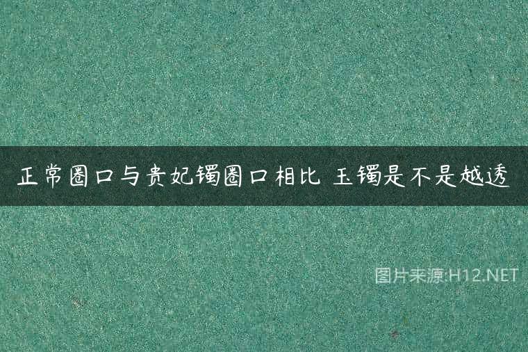 正常圈口与贵妃镯圈口相比 玉镯是不是越透