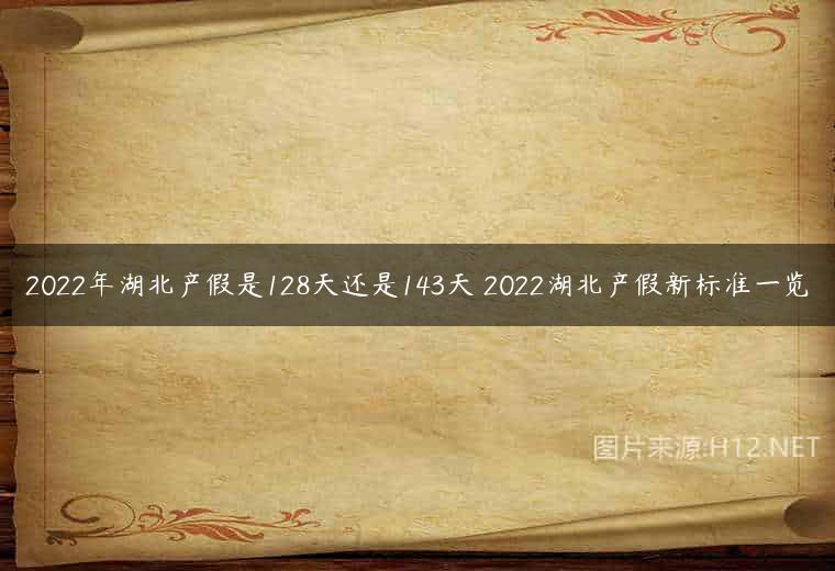 2022年湖北产假是128天还是143天 2022湖北产假新标准一览