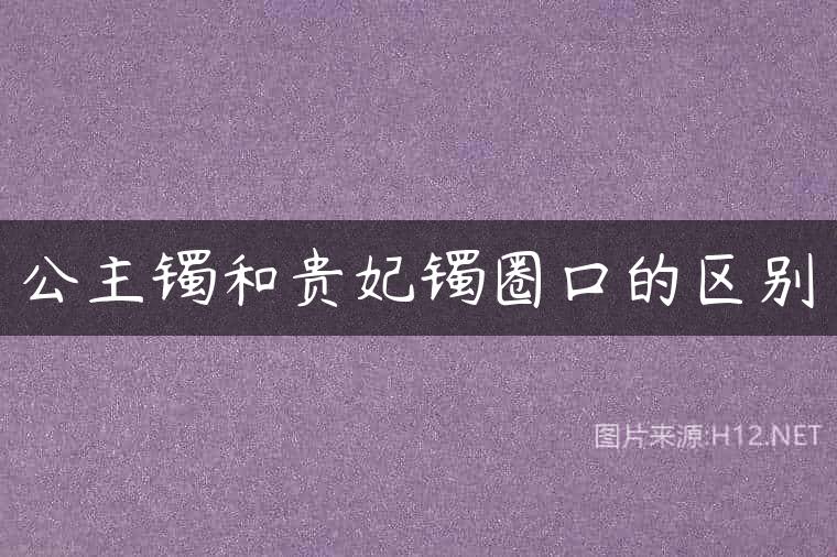 公主镯和贵妃镯圈口的区别